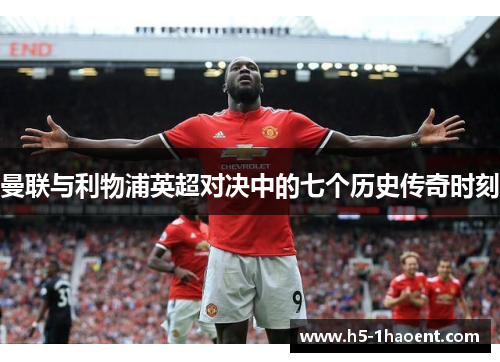 曼联与利物浦英超对决中的七个历史传奇时刻