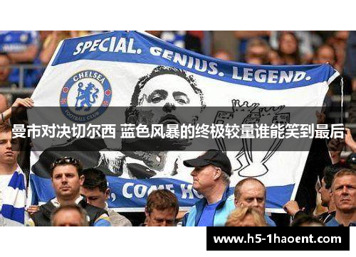 曼市对决切尔西 蓝色风暴的终极较量谁能笑到最后