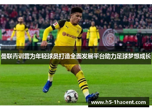 曼联青训营为年轻球员打造全面发展平台助力足球梦想成长 曼联青训营为年轻球员打造全面发展平台助力足球梦想成长