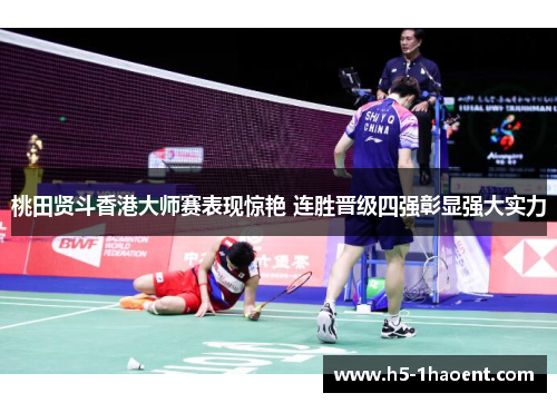 桃田贤斗香港大师赛表现惊艳 连胜晋级四强彰显强大实力