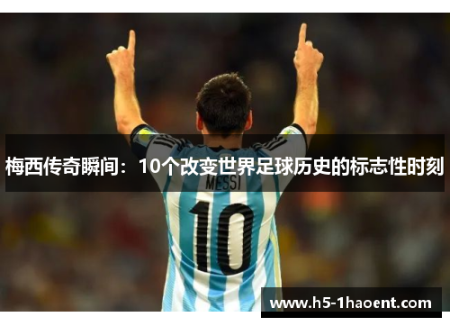 梅西传奇瞬间：10个改变世界足球历史的标志性时刻