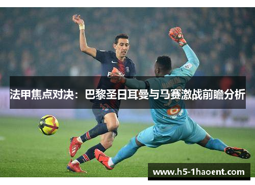 法甲焦点对决:巴黎圣日耳曼与马赛激战前瞻分析 法甲焦点对决:巴黎圣日耳曼与马赛激战前瞻分析