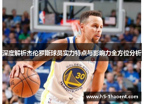 深度解析杰伦罗斯球员实力特点与影响力全方位分析 深度解析杰伦罗斯球员实力特点与影响力全方位分析