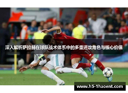 深入解析萨拉赫在球队战术体系中的多重进攻角色与核心价值