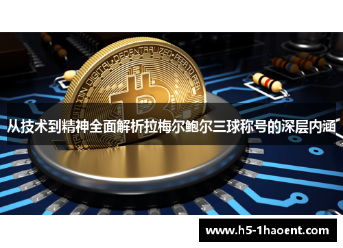 从技术到精神全面解析拉梅尔鲍尔三球称号的深层内涵 从技术到精神全面解析拉梅尔鲍尔三球称号的深层内涵