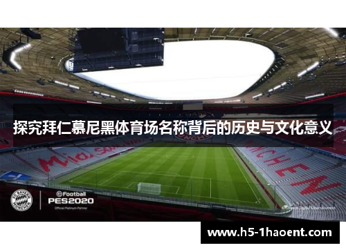 探究拜仁慕尼黑体育场名称背后的历史与文化意义 探究拜仁慕尼黑体育场名称背后的历史与文化意义