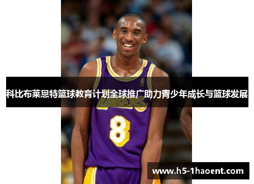 科比布莱恩特篮球教育计划全球推广助力青少年成长与篮球发展