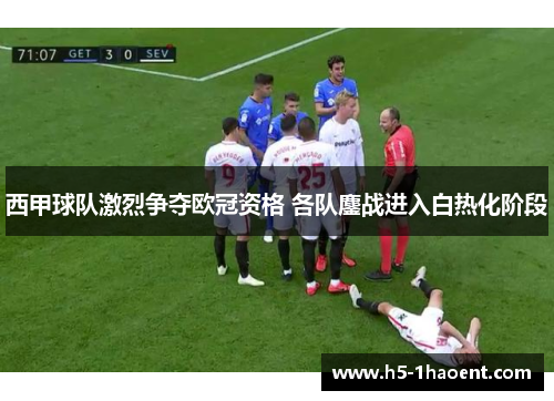 西甲球队激烈争夺欧冠资格 各队鏖战进入白热化阶段