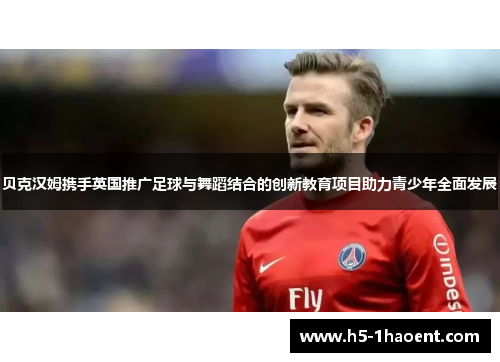 贝克汉姆携手英国推广足球与舞蹈结合的创新教育项目助力青少年全面发展