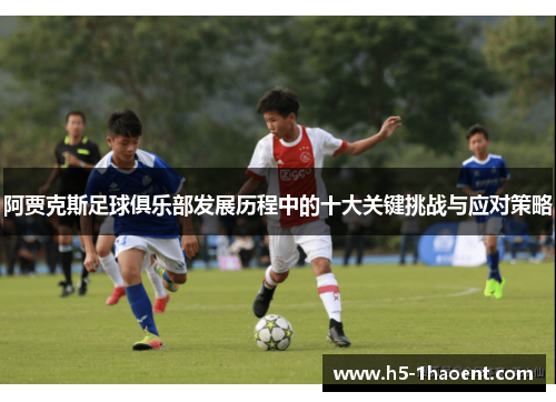 阿贾克斯足球俱乐部发展历程中的十大关键挑战与应对策略
