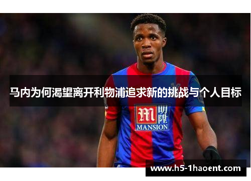 马内为何渴望离开利物浦追求新的挑战与个人目标