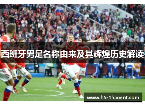 西班牙男足名称由来及其辉煌历史解读 西班牙男足名称由来及其辉煌历史解读