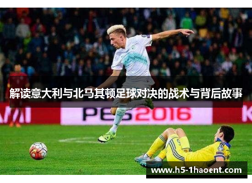 解读意大利与北马其顿足球对决的战术与背后故事