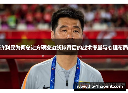 许利民为何总让方硕发边线球背后的战术考量与心理布局