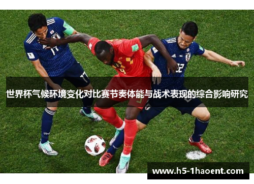 世界杯气候环境变化对比赛节奏体能与战术表现的综合影响研究