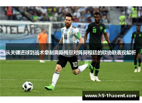 从关键进球到战术牵制奥斯梅恩对阵阿根廷的欧协联表现解析