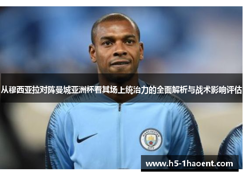 从穆西亚拉对阵曼城亚洲杯看其场上统治力的全面解析与战术影响评估