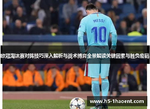 欧冠淘汰赛对阵技巧深入解析与战术博弈全景解读关键因素与胜负密码 欧冠淘汰赛对阵技巧深入解析与战术博弈全景解读关键因素与胜负密码