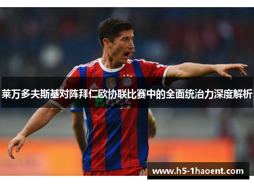 莱万多夫斯基对阵拜仁欧协联比赛中的全面统治力深度解析 莱万多夫斯基对阵拜仁欧协联比赛中的全面统治力深度解析