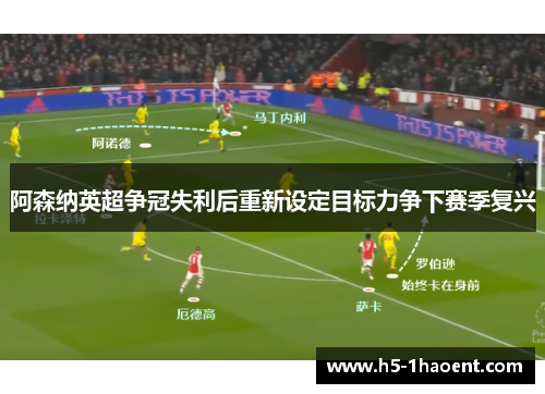 阿森纳英超争冠失利后重新设定目标力争下赛季复兴 阿森纳英超争冠失利后重新设定目标力争下赛季复兴