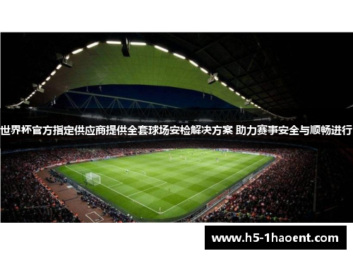 世界杯官方指定供应商提供全套球场安检解决方案 助力赛事安全与顺畅进行