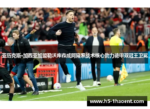 亚历克斯·加西亚加盟勒沃库森成阿隆索战术核心助力德甲双冠王卫冕