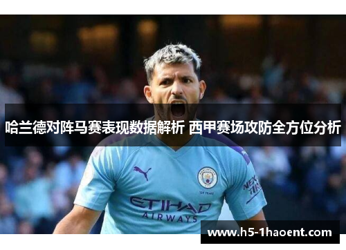 哈兰德对阵马赛表现数据解析 西甲赛场攻防全方位分析